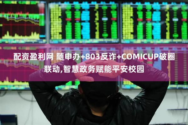 配资盈利网 随申办+803反诈+COMICUP破圈联动,智慧政务赋能平安校园