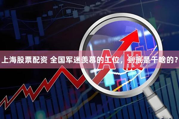 上海股票配资 全国军迷羡慕的工位，到底是干啥的？