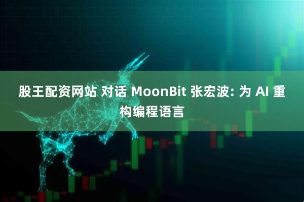 股王配资网站 对话 MoonBit 张宏波: 为 AI 重构编程语言
