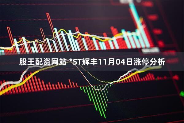 股王配资网站 *ST辉丰11月04日涨停分析