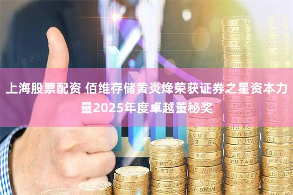 上海股票配资 佰维存储黄炎烽荣获证券之星资本力量2025年度卓越董秘奖