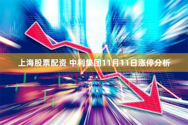 上海股票配资 中利集团11月11日涨停分析