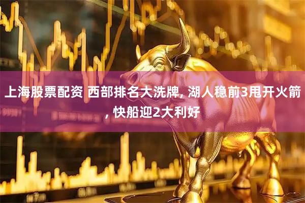 上海股票配资 西部排名大洗牌, 湖人稳前3甩开火箭, 快船迎2大利好