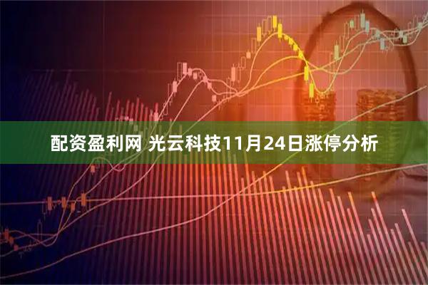 配资盈利网 光云科技11月24日涨停分析