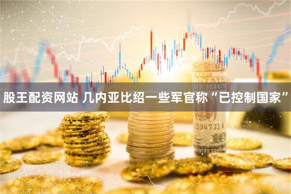 股王配资网站 几内亚比绍一些军官称“已控制国家”