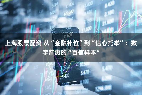上海股票配资 从“金融补位”到“信心托举”：数字普惠的“百信样本”