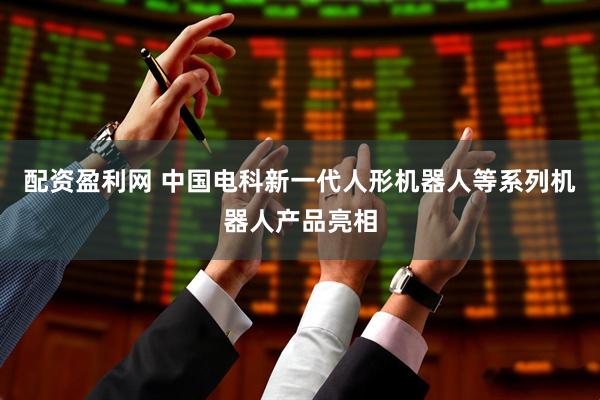 配资盈利网 中国电科新一代人形机器人等系列机器人产品亮相