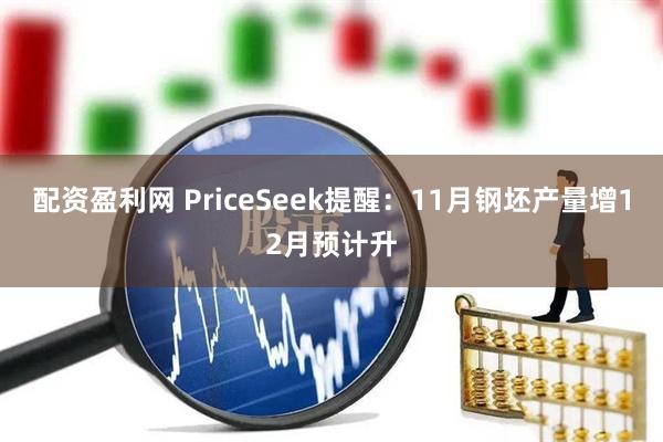 配资盈利网 PriceSeek提醒：11月钢坯产量增12月预计升