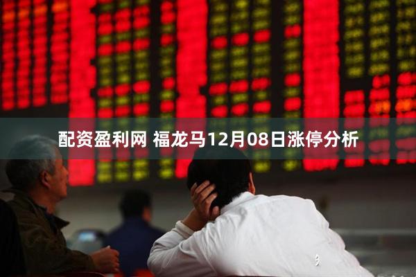 配资盈利网 福龙马12月08日涨停分析