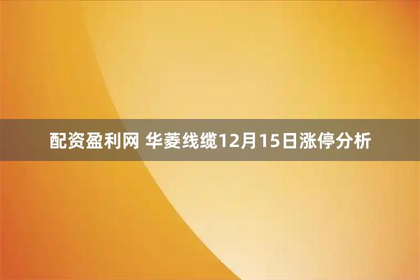 配资盈利网 华菱线缆12月15日涨停分析