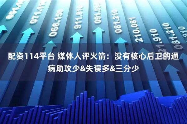 配资114平台 媒体人评火箭：没有核心后卫的通病助攻少&失误多&三分少