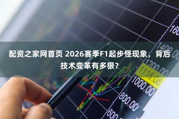 配资之家网首页 2026赛季F1起步怪现象，背后技术变革有多狠？