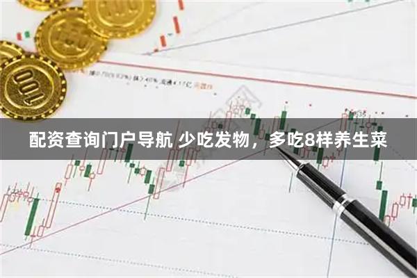 配资查询门户导航 少吃发物，多吃8样养生菜