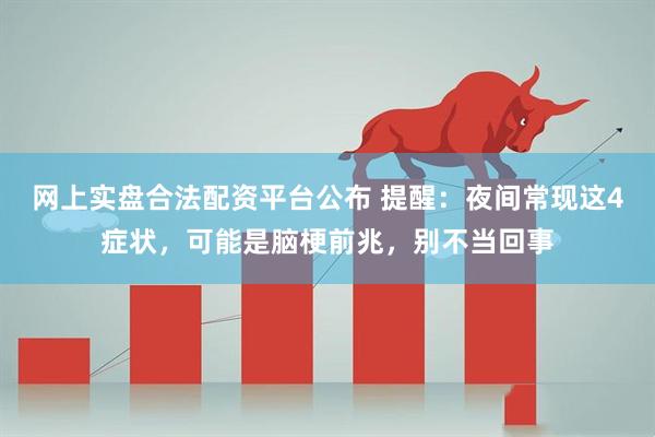 网上实盘合法配资平台公布 提醒:夜间常现这4症状,可能是脑梗前兆,别不当回事