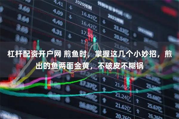 杠杆配资开户网 煎鱼时，掌握这几个小妙招，煎出的鱼两面金黄，不破皮不糊锅