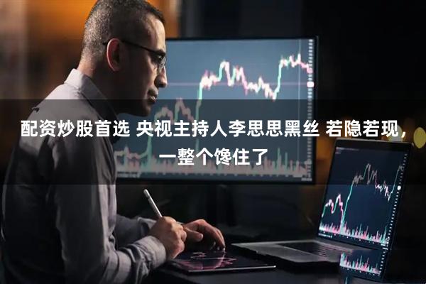 配资炒股首选 央视主持人李思思黑丝 若隐若现，一整个馋住了