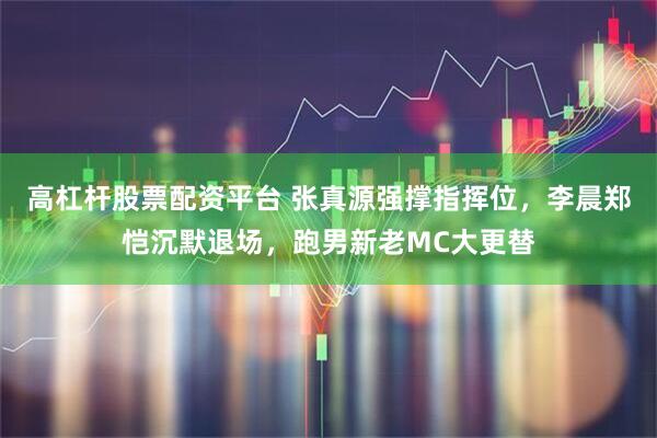 高杠杆股票配资平台 张真源强撑指挥位，李晨郑恺沉默退场，跑男新老MC大更替