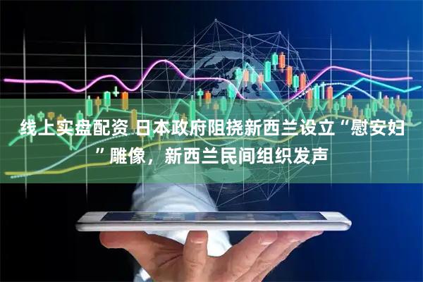 线上实盘配资 日本政府阻挠新西兰设立“慰安妇”雕像，新西兰民间组织发声